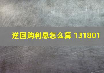 逆回购利息怎么算 131801